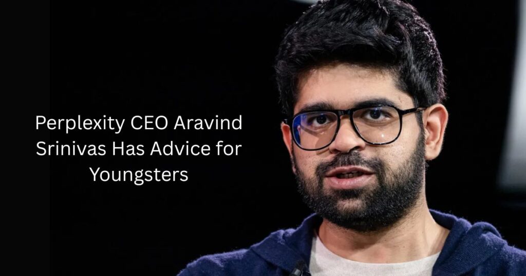 Perplexity CEO Aravind Srinivas Has Advice for Youngsters